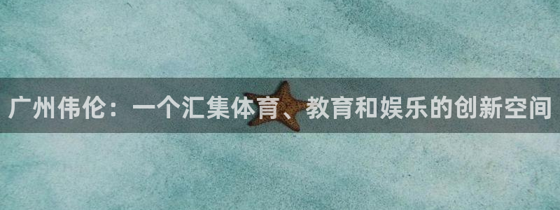 公海赌赌船官方正版app集团官网首页网址：广州伟伦：