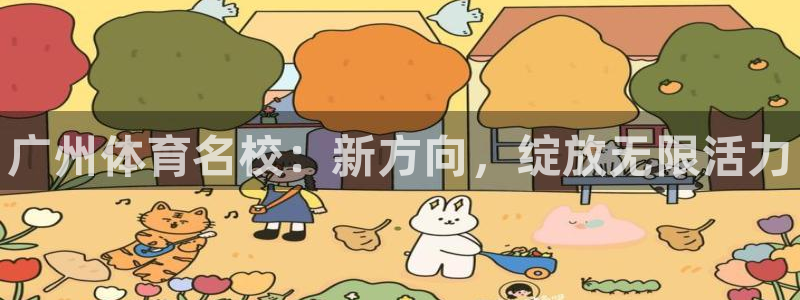 德国公海赌赌船官方正版app集团：广州体育名校：新方向，绽放