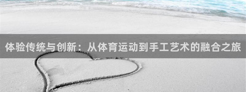 公海赌赌船官网下载联系电话：体验传统与创新：从体育运