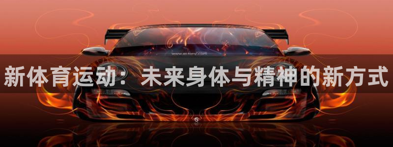 公海赌赌船官网下载平台是正规平台吗安全吗：新体育运动
