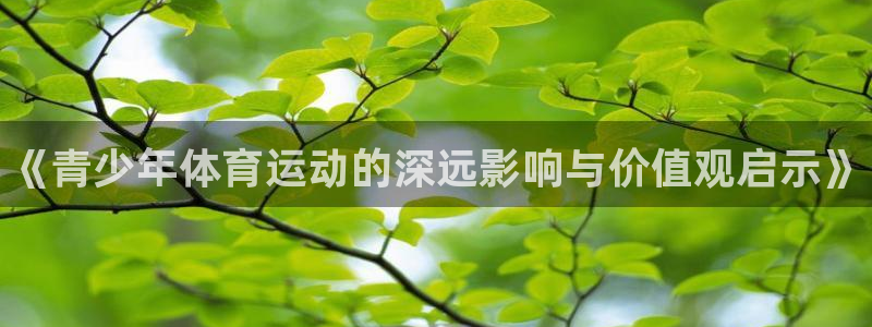 公海赌赌船官网下载招商电话：《青少年体育运动的深远影