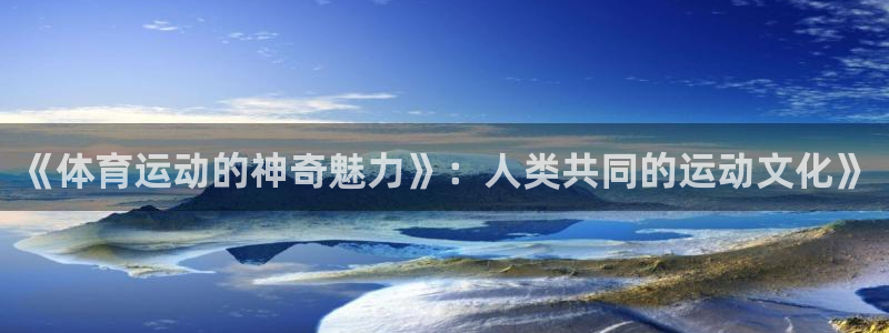 公海赌赌船官网下载软件：《体育运动的神奇魅力》：人类