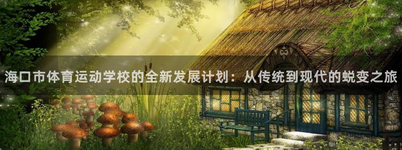 公海赌赌船官网下载招商电话地址查询：海口市体育运动学校的全新