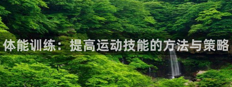公海赌赌船官网下载招商电话地址：体能训练：提高运动技能的方法