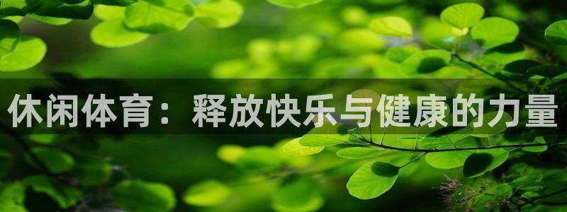 公海赌赌船官网下载官方客服电话：休闲体育：释放快乐与健康的力